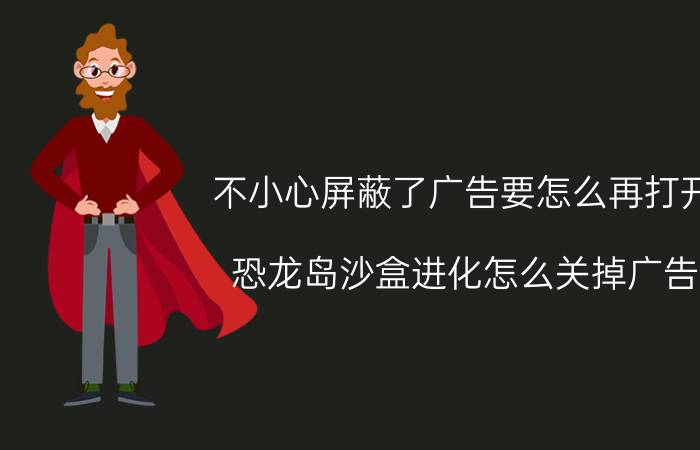 不小心屏蔽了广告要怎么再打开 恐龙岛沙盒进化怎么关掉广告？